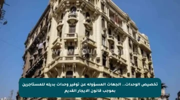 تخصيص الوحدات.. الجهات المسؤولة عن توفير وحدات بديلة للمستأجرين بموجب قانون الإيجار القديم